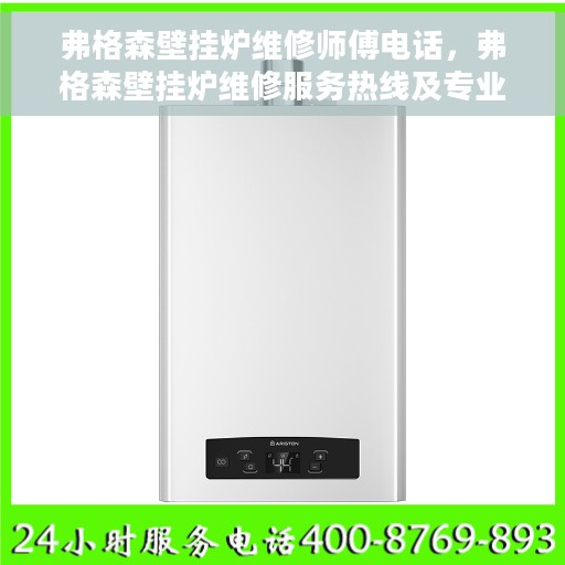 弗格森壁挂炉维修师傅电话，弗格森壁挂炉维修服务热线及专业师傅联系电话全攻略