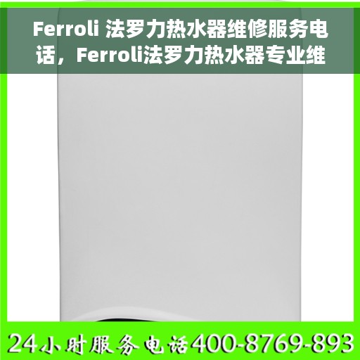 Ferroli 法罗力热水器维修服务电话，Ferroli法罗力热水器专业维修服务热线