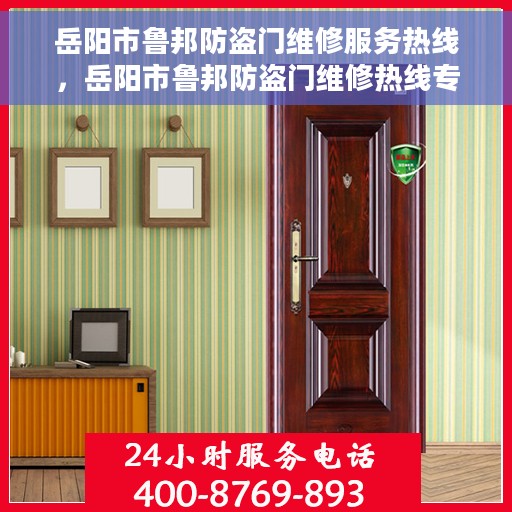 岳阳市鲁邦防盗门维修服务热线，岳阳市鲁邦防盗门维修热线专业服务，解决您的安全之门问题