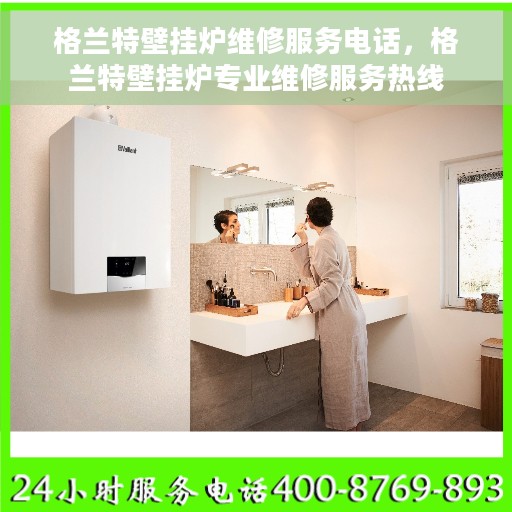 格兰特壁挂炉维修服务电话，格兰特壁挂炉专业维修服务热线