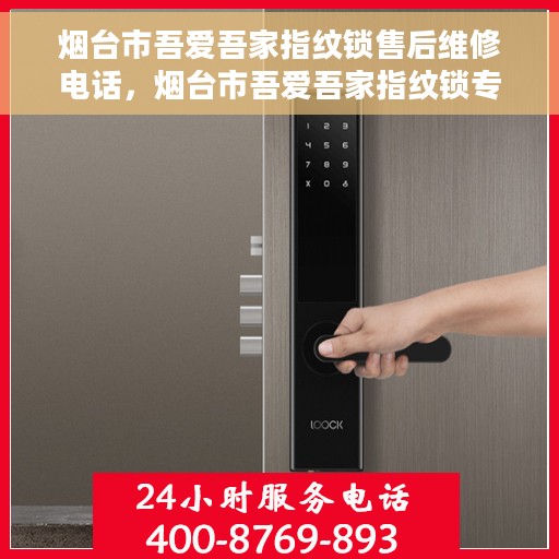 烟台市吾爱吾家指纹锁售后维修电话，烟台市吾爱吾家指纹锁专业售后维修服务热线