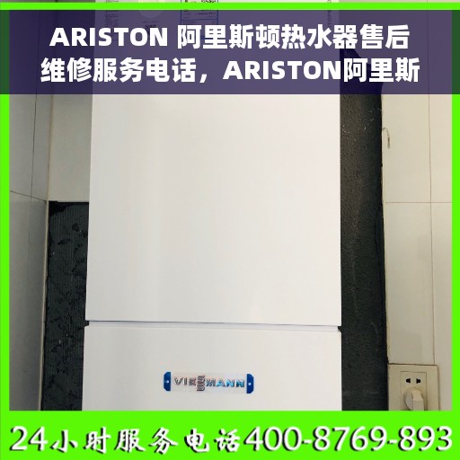 ARISTON 阿里斯顿热水器售后维修服务电话，ARISTON阿里斯顿热水器售后维修服务热线及专业解决方案