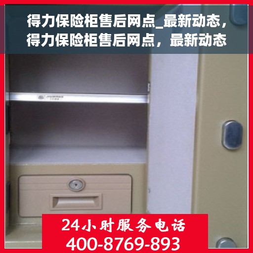 得力保险柜售后网点_最新动态，得力保险柜售后网点，最新动态与服务指南