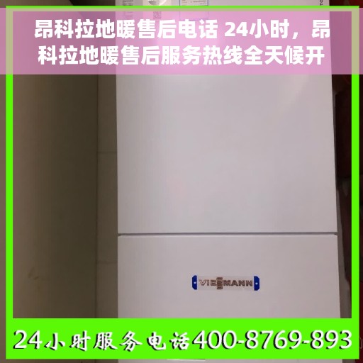 昂科拉地暖售后电话 24小时，昂科拉地暖售后服务热线全天候开启，专业解答您的每一个疑问