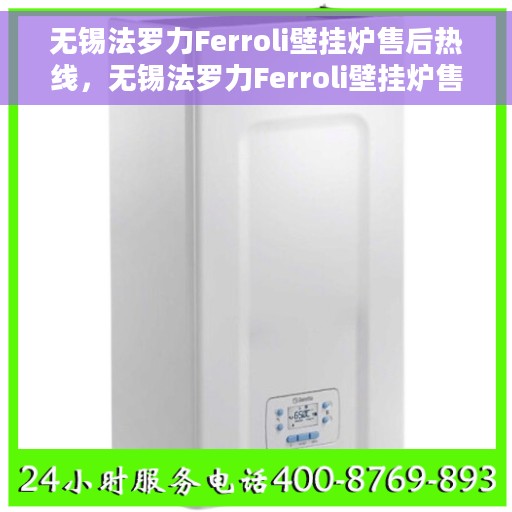 无锡法罗力Ferroli壁挂炉售后热线，无锡法罗力Ferroli壁挂炉售后服务热线及维修指南