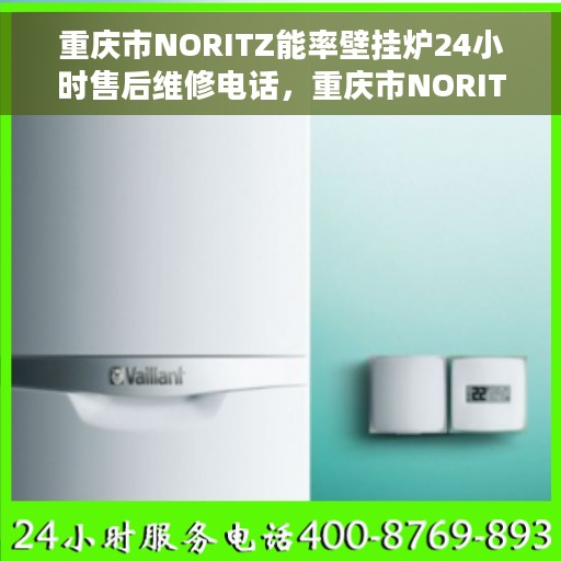 重庆市NORITZ能率壁挂炉24小时售后维修电话，重庆市NORITZ能率壁挂炉全天候售后维修服务热线