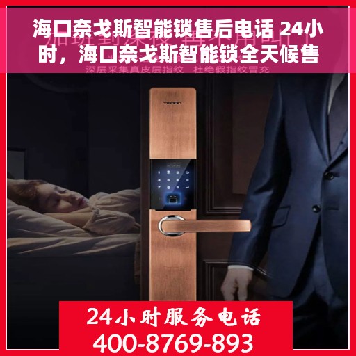海口奈戈斯智能锁售后电话 24小时，海口奈戈斯智能锁全天候售后电话支持服务