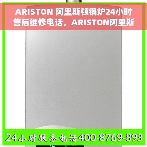 ARISTON 阿里斯顿锅炉24小时售后维修电话，ARISTON阿里斯顿锅炉全天候售后维修服务热线