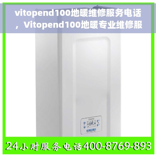 vitopend100地暖维修服务电话，Vitopend100地暖专业维修服务热线