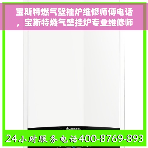 宝斯特燃气壁挂炉维修师傅电话，宝斯特燃气壁挂炉专业维修师傅联系电话及常见问题解决方案解析