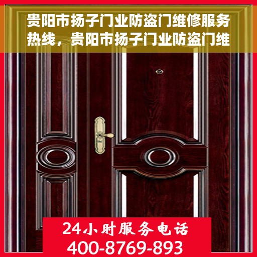 贵阳市扬子门业防盗门维修服务热线，贵阳市扬子门业防盗门维修热线，专业快捷服务，保障您的安全门无恙！