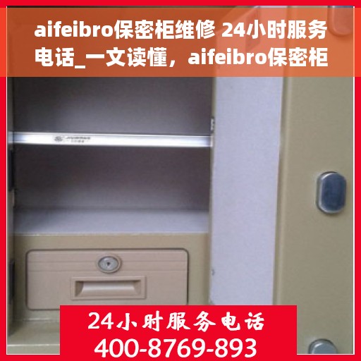 aifeibro保密柜维修 24小时服务电话_一文读懂，aifeibro保密柜维修，全天候服务电话与常见问题解答