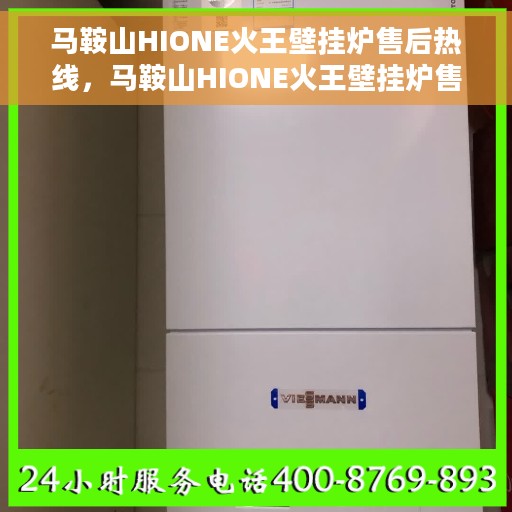 马鞍山HIONE火王壁挂炉售后热线，马鞍山HIONE火王壁挂炉售后服务热线及维修指南