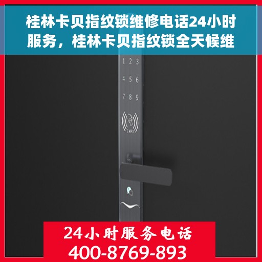 桂林卡贝指纹锁维修电话24小时服务，桂林卡贝指纹锁全天候维修服务热线