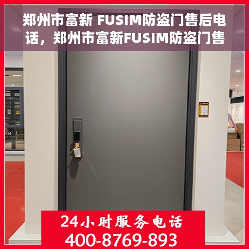 郑州市富新 FUSIM防盗门售后电话，郑州市富新FUSIM防盗门售后服务热线及电话全攻略