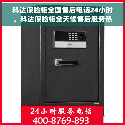 科达保险柜全国售后电话24小时，科达保险柜全天候售后服务热线，全国电话随时为您服务