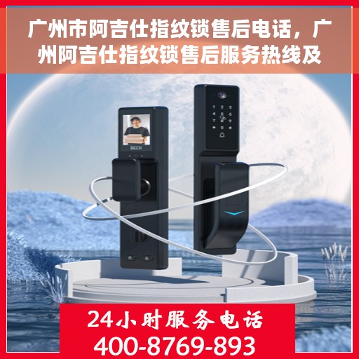 广州市阿吉仕指纹锁售后电话，广州阿吉仕指纹锁售后服务热线及电话全攻略