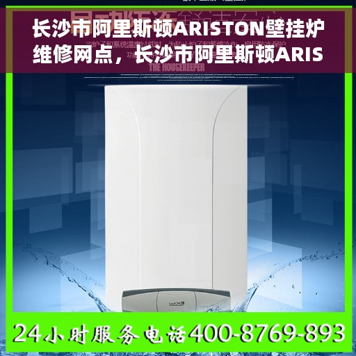 长沙市阿里斯顿ARISTON壁挂炉维修网点，长沙市阿里斯顿ARISTON壁挂炉专业维修服务中心