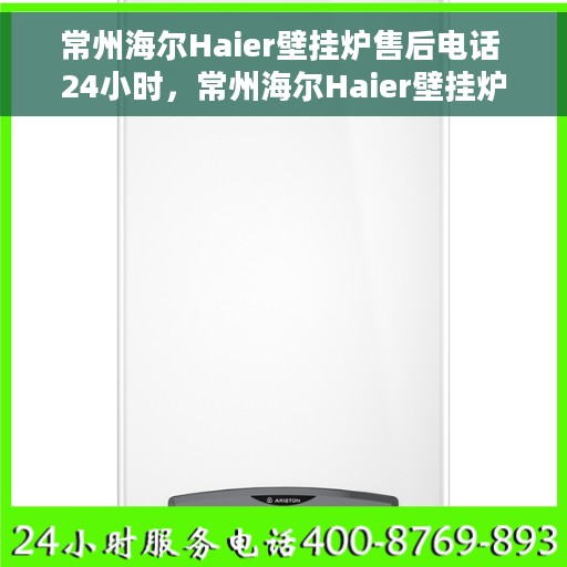 常州海尔Haier壁挂炉售后电话 24小时，常州海尔Haier壁挂炉全天候售后热线电话，专业维修保障服务！