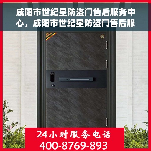 咸阳市世纪星防盗门售后服务中心，咸阳市世纪星防盗门售后服务中心，专业维修，贴心服务
