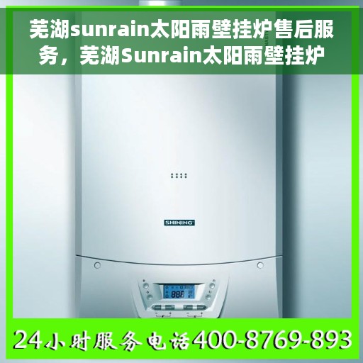芜湖sunrain太阳雨壁挂炉售后服务，芜湖Sunrain太阳雨壁挂炉售后服务详解