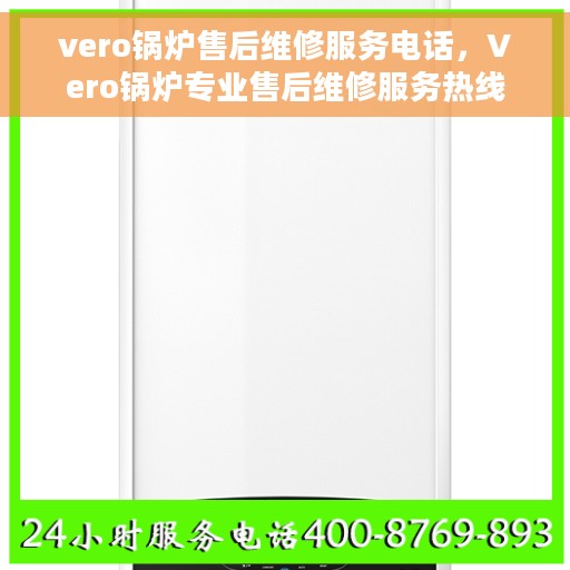 vero锅炉售后维修服务电话，Vero锅炉专业售后维修服务热线