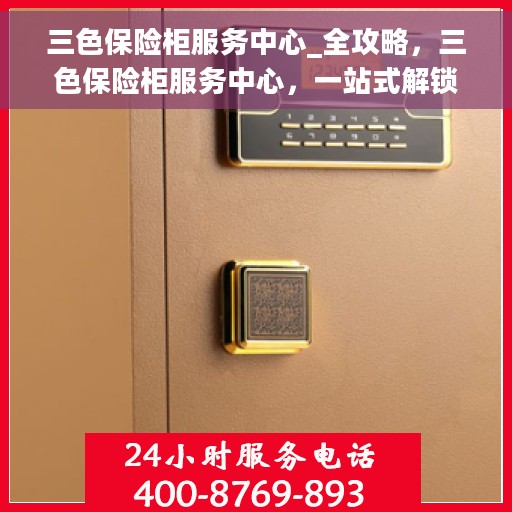 三色保险柜服务中心_全攻略，三色保险柜服务中心，一站式解锁安全存储全攻略