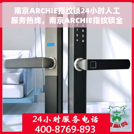 南京ARCHIE指纹锁24小时人工服务热线，南京ARCHIE指纹锁全天候人工服务热线，专业解锁，贴心守护您的安全门户