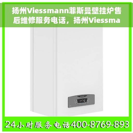 扬州Viessmann菲斯曼壁挂炉售后维修服务电话，扬州Viessmann菲斯曼壁挂炉售后维修热线及电话服务指南
