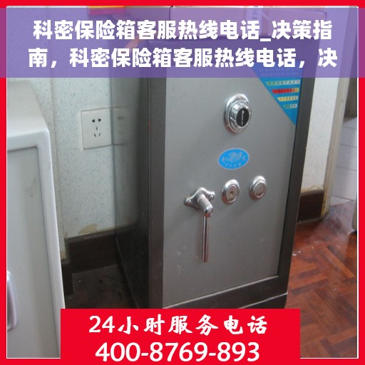 科密保险箱客服热线电话_决策指南，科密保险箱客服热线电话，决策指南必备资讯源