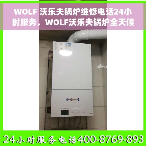 WOLF 沃乐夫锅炉维修电话24小时服务，WOLF沃乐夫锅炉全天候专业维修服务热线