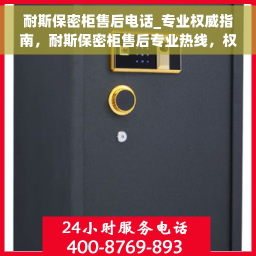 耐斯保密柜售后电话_专业权威指南，耐斯保密柜售后专业热线，权威指南为您解答服务问题