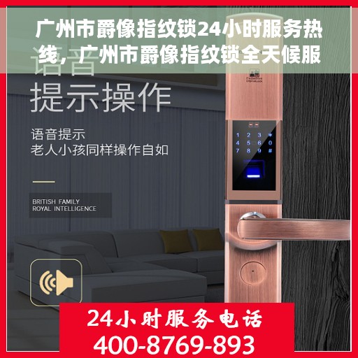 广州市爵像指纹锁24小时服务热线，广州市爵像指纹锁全天候服务热线，解锁无忧，贴心服务伴您左右
