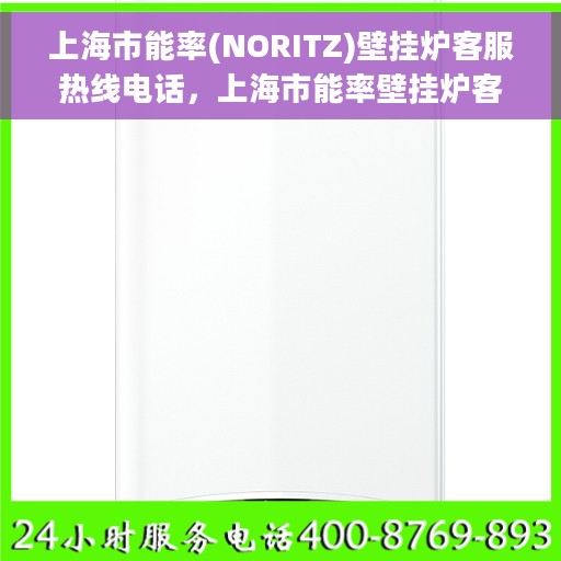 上海市能率(NORITZ)壁挂炉客服热线电话，上海市能率壁挂炉客服热线电话详解