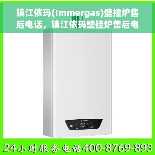 镇江依玛(Immergas)壁挂炉售后电话，镇江依玛壁挂炉售后电话及维修服务指南