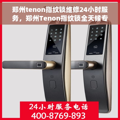 郑州tenon指纹锁维修24小时服务，郑州Tenon指纹锁全天候专业维修服务