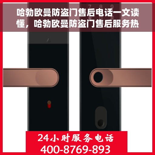 哈勃欧曼防盗门售后电话一文读懂，哈勃欧曼防盗门售后服务热线全解析