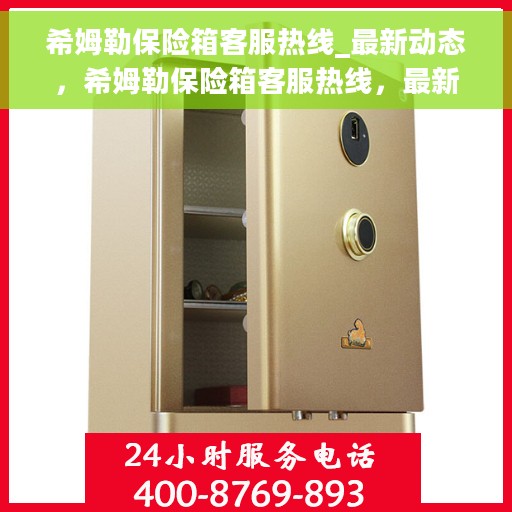 希姆勒保险箱客服热线_最新动态，希姆勒保险箱客服热线，最新动态速递