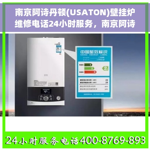 南京阿诗丹顿(USATON)壁挂炉维修电话24小时服务，南京阿诗丹顿壁挂炉全天候维修服务热线电话