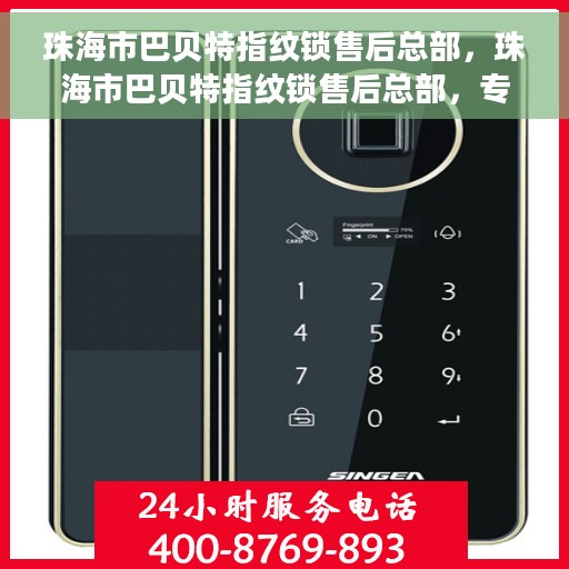 珠海市巴贝特指纹锁售后总部，珠海市巴贝特指纹锁售后总部，专业服务的起点，全方位保障您的安全需求