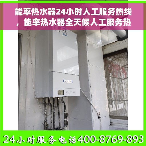 能率热水器24小时人工服务热线，能率热水器全天候人工服务热线指南