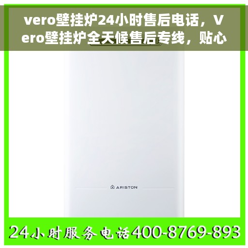 vero壁挂炉24小时售后电话，Vero壁挂炉全天候售后专线，贴心服务，24小时无忧维修！