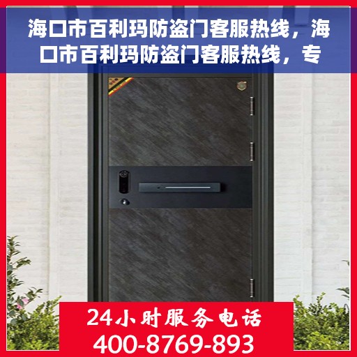 海口市百利玛防盗门客服热线，海口市百利玛防盗门客服热线，专业解答与售后无忧服务