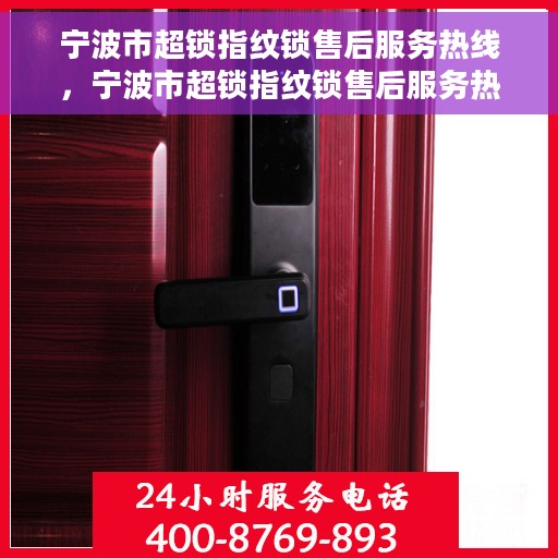 宁波市超锁指纹锁售后服务热线，宁波市超锁指纹锁售后服务热线，专业团队，贴心服务，为您的安全保驾护航！