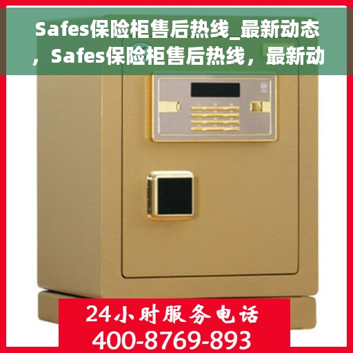 Safes保险柜售后热线_最新动态，Safes保险柜售后热线，最新动态与服务支持