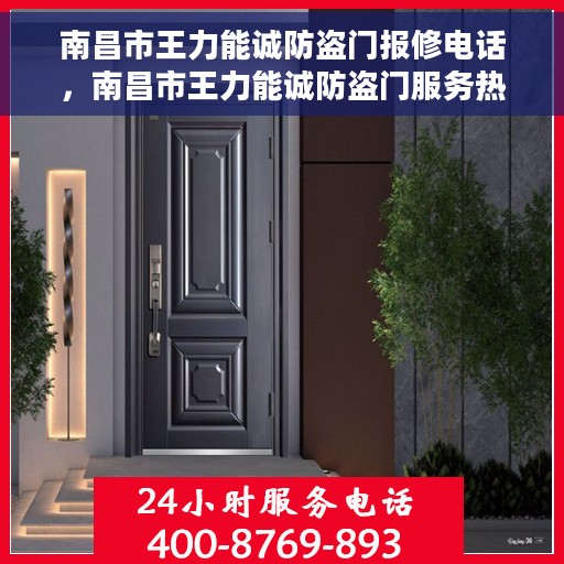 南昌市王力能诚防盗门报修电话，南昌市王力能诚防盗门服务热线及报修电话大全