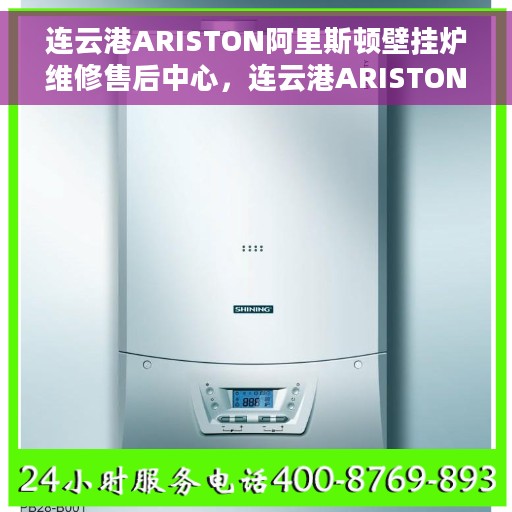 连云港ARISTON阿里斯顿壁挂炉维修售后中心，连云港ARISTON阿里斯顿壁挂炉专业维修售后中心，全方位服务，温暖您的生活