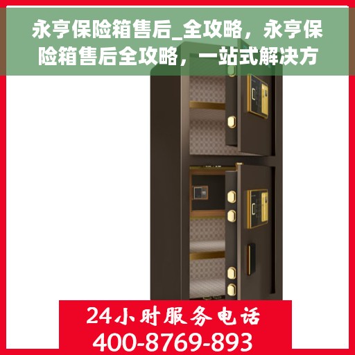 永亨保险箱售后_全攻略，永亨保险箱售后全攻略，一站式解决方案，无忧服务体验