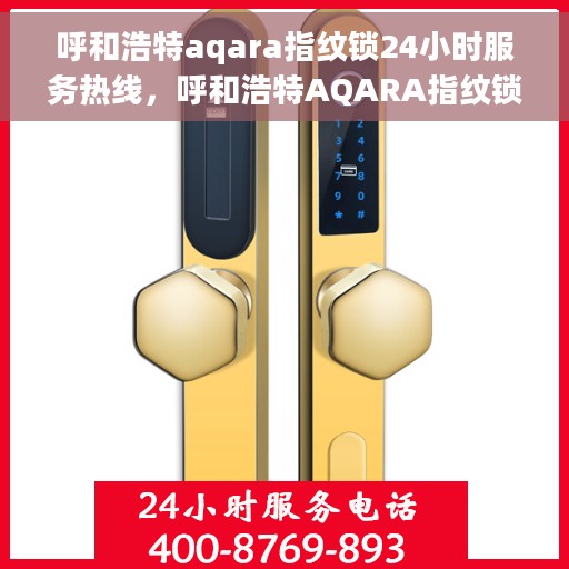 呼和浩特aqara指纹锁24小时服务热线，呼和浩特AQARA指纹锁全天候服务热线，专业解锁无忧生活