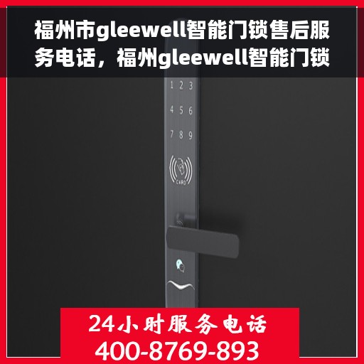 福州市gleewell智能门锁售后服务电话，福州gleewell智能门锁售后服务热线及专业维修支持